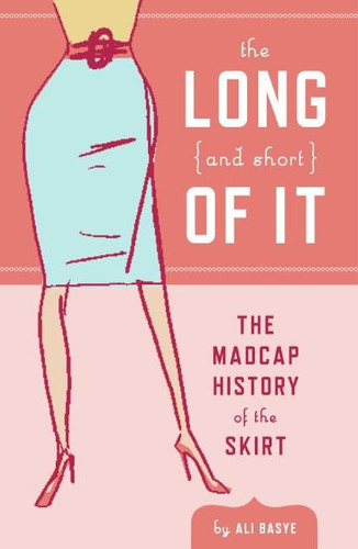 The Long and Short of It: The Madcap History of the Skirt book cover by Ali Basye, Leela Corman