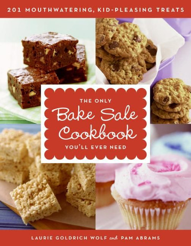 The Only Bake Sale Cookbook You'll Ever Need: 201 Mouthwatering, Kid-Pleasing Treats book cover by Laurie Goldrich Wolf, Pam Abrams
