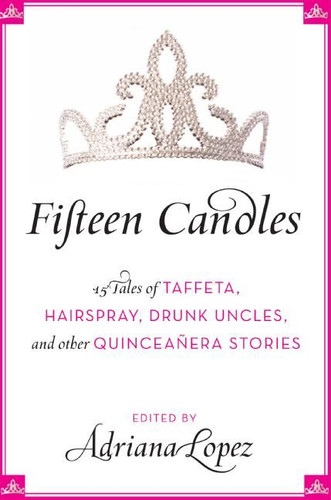 Fifteen Candles: 15 Tales of Taffeta, Hairspray, Drunk Uncles, and other Quinceanera Stories book cover by Adriana V. Lopez