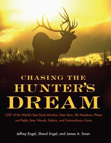 Chasing the Hunter's Dream: 1,001 of the World’s Best Duck Marshes, Deer Runs, Elk Meadows, Pheasant Fields, Bear Woods, Safaris, and Extraordinary Hunts book cover by Jeffrey Engel, James A. Swan, PhD, Sherol Engel