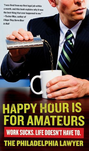 Happy Hour Is for Amateurs: Work Sucks. Life Doesn't Have To. book cover by Philadelphia Lawyer