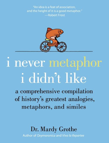 I Never Metaphor I Didn't Like: A Comprehensive Compilation of History’s Greatest Analogies, Metaphors, and Similes book cover by Mardy Grothe