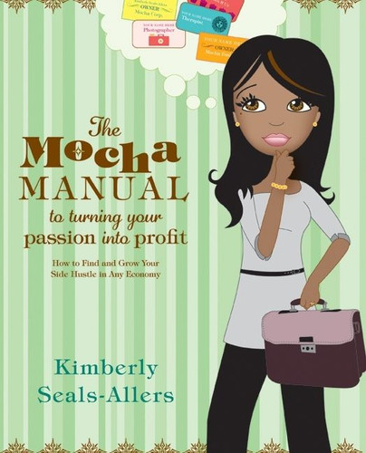 The Mocha Manual to Turning Your Passion into Profit: How to Find and Grow Your Side Hustle in Any Economy book cover by Kimberly Seals-Allers