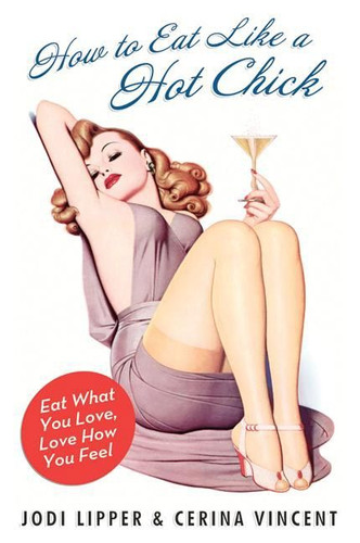 How to Eat Like a Hot Chick: Eat What You Love, Love How You Feel book cover by Jodi Lipper, Cerina Vincent