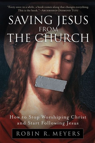 Saving Jesus from the Church: How to Stop Worshiping Christ and Start Following Jesus book cover by Robin R. Meyers