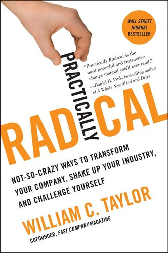 Practically Radical: Not-So-Crazy Ways to Transform Your Company, Shake Up Your Industry, and Challenge Yourself book cover by William C. Taylor