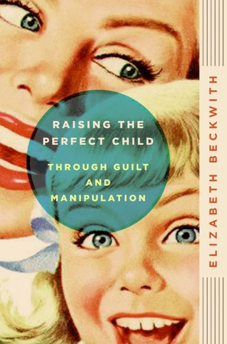 Raising the Perfect Child Through Guilt and Manipulation book cover by Elizabeth Beckwith