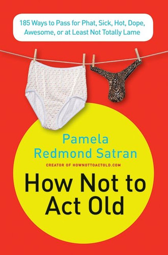 How Not to Act Old: 185 Ways to Pass for Phat, Sick, Dope, Awesome, or at Least Not Totally Lame book cover by Pamela Redmond Satran