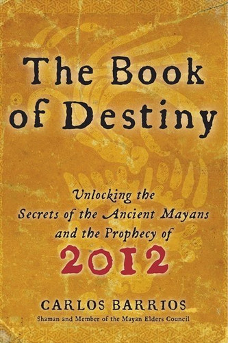 The Book of Destiny: Unlocking the Secrets of the Ancient Mayans and the Prophecy of 2012 book cover by Carlos Barrios