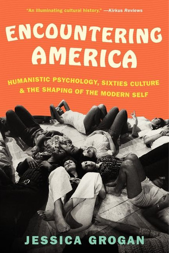 Encountering America: Humanistic Psychology, Sixties Culture, and the Shaping of the Modern Self book cover by Jessica Grogan