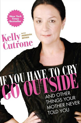If You Have to Cry, Go Outside: And Other Things Your Mother Never Told You book cover by Kelly Cutrone, Meredith Bryan