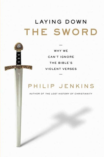 Laying Down the Sword: Why We Can't Ignore the Bible's Violent Verses book cover by Philip Jenkins