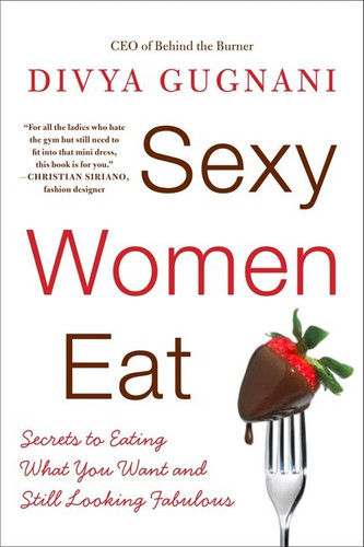 Sexy Women Eat: Secrets to Eating What You Want and Still Looking Fabulous book cover by Divya Gugnani