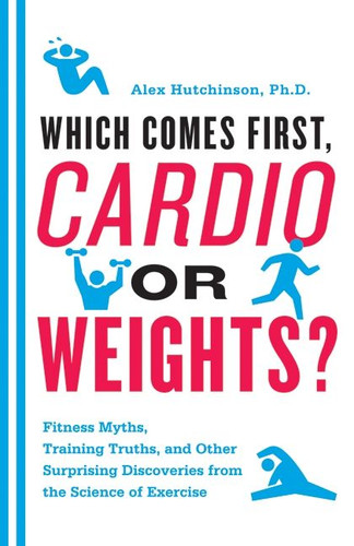 Which Comes First, Cardio or Weights?: Fitness Myths, Training Truths, and Other Surprising Discoveries from the Science of Exercise book cover by Alex Hutchinson