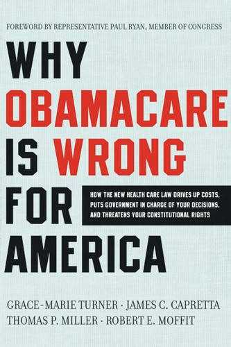 Why ObamaCare Is Wrong for America: How the New Health Care Law Drives Up Costs, Puts Government in Charge of Your Decisions, and Threatens Your Constitutional Rights book cover by Grace-Marie Turner, James C. Capretta, Thomas P. Miller, Robert E. Moffit