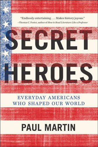 Secret Heroes: Everyday Americans Who Shaped Our World book cover by Paul Martin