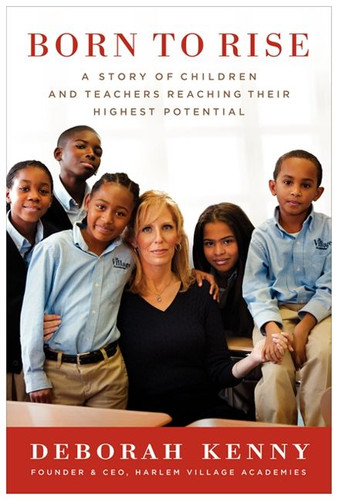 Born to Rise: A Story of Children and Teachers Reaching Their Highest Potential book cover by Deborah Kenny