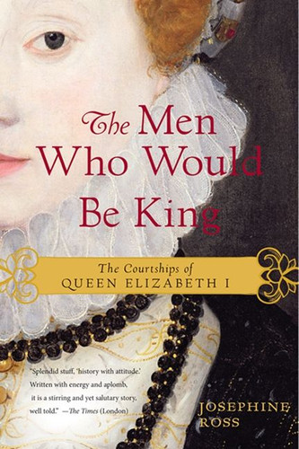 The Men Who Would Be King: The Courtships of Queen Elizabeth I book cover by Josephine Ross