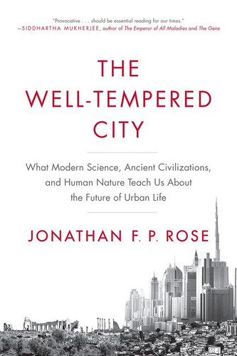 The Well-Tempered City: What Modern Science, Ancient Civilizations, and Human Nature Teach Us About the Future of Urban Life book cover by Jonathan F. P. Rose