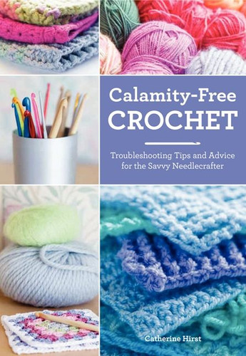 Calamity-Free Crochet: Troubleshooting Tips and Advice for the Savvy Needlecrafter book cover by Catherine Hirst
