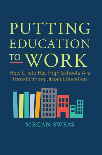 Putting Education to Work: How Cristo Rey High Schools Are Transforming Urban Education book cover by Megan Sweas