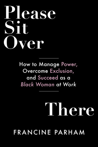 Please Sit Over There: How To Manage Power, Overcome Exclusion, and Succeed as a Black Woman at Work book cover by Francine Parham
