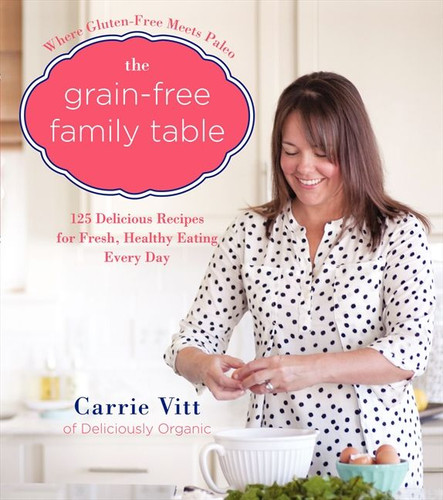 The Grain-Free Family Table: 125 Delicious Recipes for Fresh, Healthy Eating Every Day book cover by Carrie Vitt