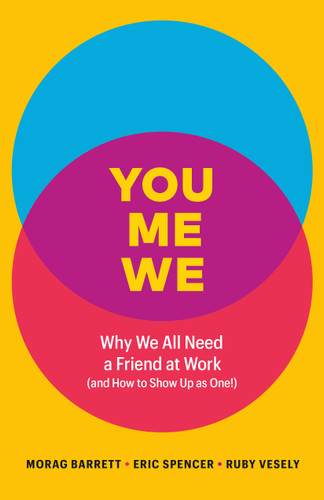 You, Me, We: Why We All Need a Friend at Work (and How to Show Up As One!) book cover by Morag Barrett, Eric Spencer, Ruby Vesely