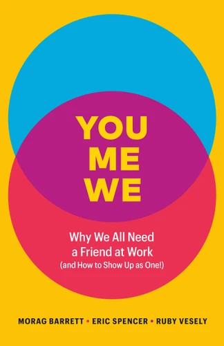 You, Me, We: Why We All Need a Friend at Work (and How to Show Up As One!) book cover by Morag Barrett, Eric Spencer, Ruby Vesely