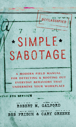 Simple Sabotage: A Modern Field Manual for Detecting and Rooting Out Everyday Behaviors That Undermine Your Workplace book cover by Robert M. Galford, Bob Frisch, Cary Greene