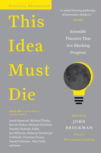 This Idea Must Die: Scientific Theories That Are Blocking Progress (Edge Question Series #17) book cover by John Brockman