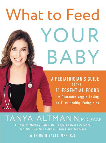 What to Feed Your Baby: A Pediatrician's Guide to the 11 Essential Foods to Guarantee Veggie-Loving, No-Fuss, Healthy-Eating Kids book cover by Tanya Altmann, M.D.