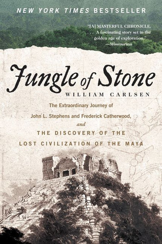 Jungle of Stone: The Extraordinary Journey of John L. Stephens and Frederick Catherwood, and the Discovery of the Lost Civilization of the Maya book cover by William Carlsen