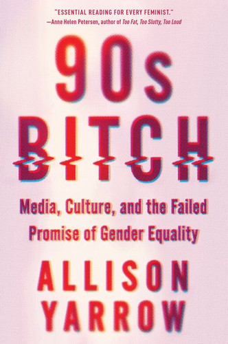 90s Bitch: Media, Culture, and the Failed Promise of Gender Equality book cover by Allison Yarrow