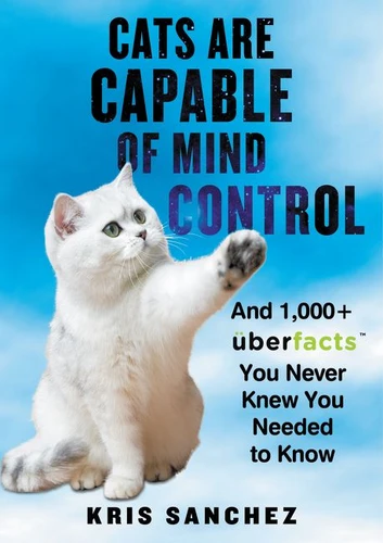 Cats Are Capable of Mind Control: And 1,000+ UberFacts You Never Knew You Needed to Know book cover by Kris Sanchez