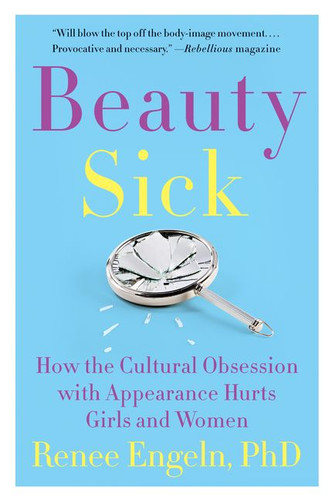 Beauty Sick: How the Cultural Obsession with Appearance Hurts Girls and Women book cover by Renee Engeln, PhD