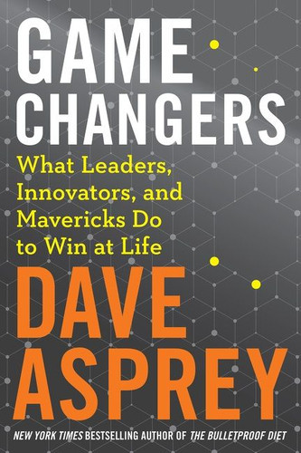 Game Changers: What Leaders, Innovators, and Mavericks Do to Win at Life (Bulletproof #4) book cover by Dave Asprey