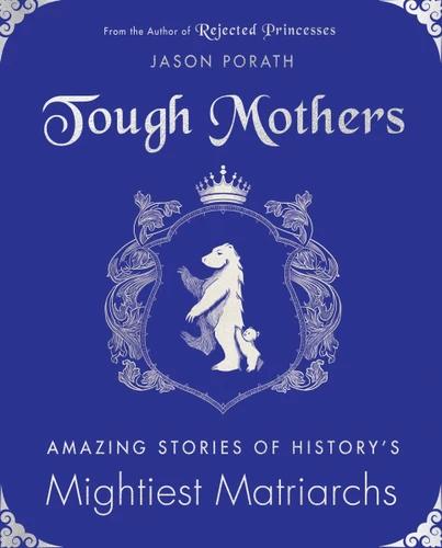 Tough Mothers: Amazing Stories of History’s Mightiest Matriarchs book cover by Jason Porath