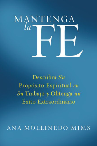 Mantenga la Fe: Descubra Su Propósito Espiritual en Su Trabajo y Obtenga un Éxito Extraordinario [9780061233890]