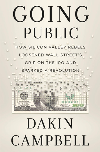 Going Public: How Silicon Valley Rebels Loosened Wall Street’s Grip on the IPO and Sparked a Revolution book cover by Dakin Campbell