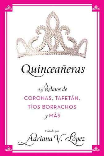 Quinceañeras: 15 Relatos de Coronas, Tafetán, Tíos Borrachos y Más book cover by Adriana V. Lopez