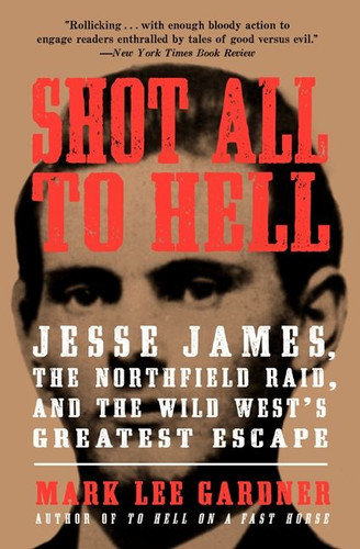 Shot All to Hell: Jesse James, the Northfield Raid, and the Wild West's Greatest Escape book cover by Mark Lee Gardner
