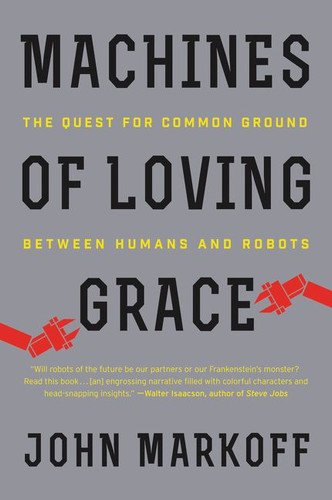 Machines of Loving Grace: The Quest for Common Ground Between Humans and Robots book cover by John Markoff