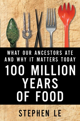 100 Million Years Of Food: What Our Ancestors Ate and Why It Matters Today book cover by Stephen Le