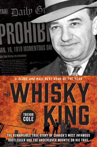 The Whisky King: The remarkable true story of Canada's most infamous bootlegger and the undercover Mountie on his trail book cover by Trevor Cole
