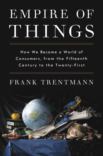 Empire of Things: How We Became a World of Consumers, from the Fifteenth Century to the Twenty-First book cover by Frank Trentmann