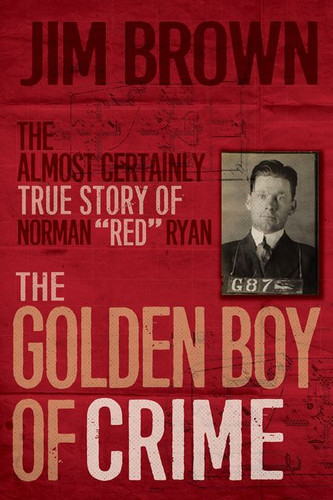 The Golden Boy of Crime: The Almost Certainly True Story of Norman "Red" Ryan book cover by Jim Brown