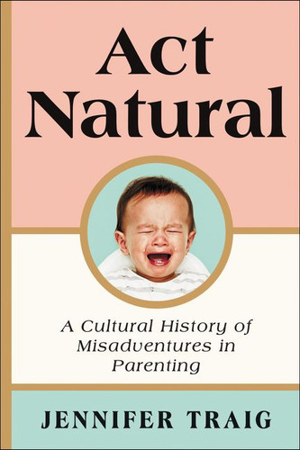 Act Natural: A Cultural History of Misadventures in Parenting book cover by Jennifer Traig