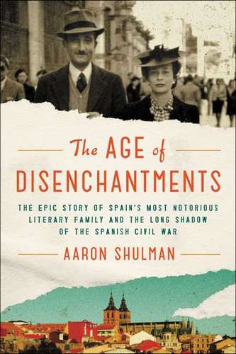 The Age of Disenchantments: The Epic Story of Spain's Most Notorious Literary Family and the Long Shadow of the Spanish Civil War book cover by Aaron Shulman