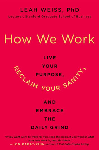 How We Work: Live Your Purpose, Reclaim Your Sanity, and Embrace the Daily Grind book cover by Leah Weiss, PhD